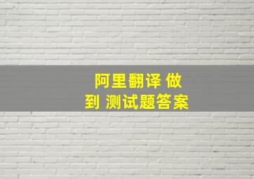 阿里翻译 做到 测试题答案